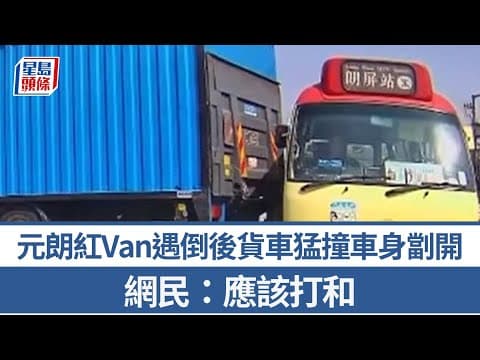 車Cam直擊｜元朗紅Van遇倒後貨車猛撞車身劏開 網民：應該打和｜星島頭條新聞｜元朗｜紅Van｜貨車｜突發｜司機