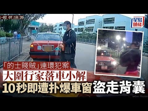 車Cam直擊｜「的士賤賊」盜竊行家背囊片段再流出 大圍的士司機落車小解即中伏｜星島頭條新聞｜的士賊｜盜竊｜的士司機