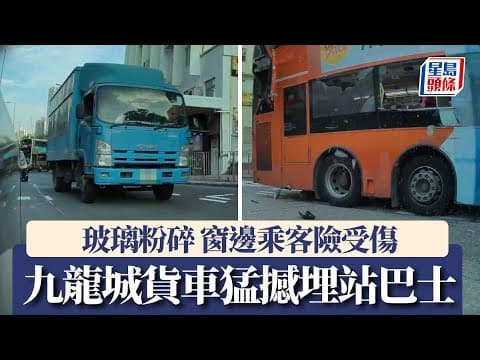 車Cam直擊｜九龍城貨車猛撼埋站巴士 玻璃窗爆裂乘客驚魂｜星島頭條新聞｜九龍城｜交通意外｜驚險｜巴士｜貨車｜九龍城迴旋處｜太子道西