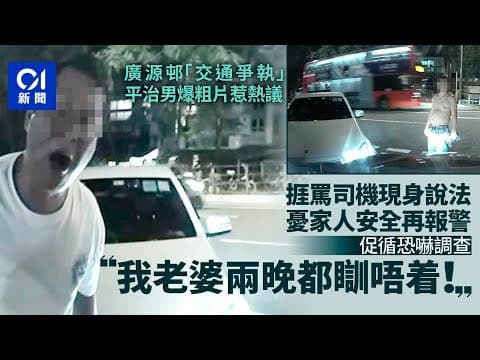廣源邨「交通爭執」爆粗片惹熱議　捱罵司機再報警：擔心家人安全｜01新聞｜沙田｜車cam｜爭執｜事主｜報警｜事發經過
