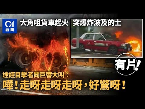 大角咀貨車起火爆炸波及的士　途經目擊者：走呀走呀好驚！｜01新聞｜大角咀｜貨車｜起火｜爆炸｜的士｜目擊｜車cam