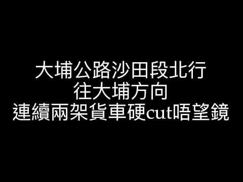 車CAM直擊 - 大埔公路沙田段北行，往大埔方向，連續2架貨車硬cut唔望鏡