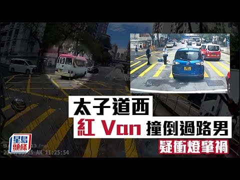 車CAM直擊｜太子道西紅Van撞倒過路男 疑衝燈肇禍｜星島頭條新聞｜港聞｜太子道西｜九龍城｜車禍｜交通意外｜車cam｜衝紅燈｜紅van
