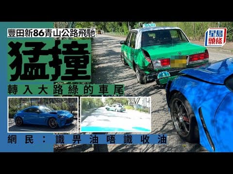 車cam直擊｜豐田新86青山公路高速撞綠的尾 網民：識畀油唔識收油 星島頭條｜元朗｜青山公路｜交通意外｜車cam｜豐田｜GR86｜的士